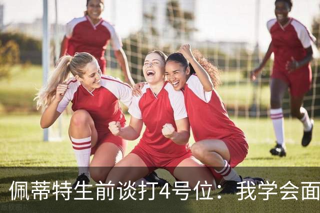 佩蒂特生前谈打4号位：我学会面筐进攻 这对我来说是一个重大改变