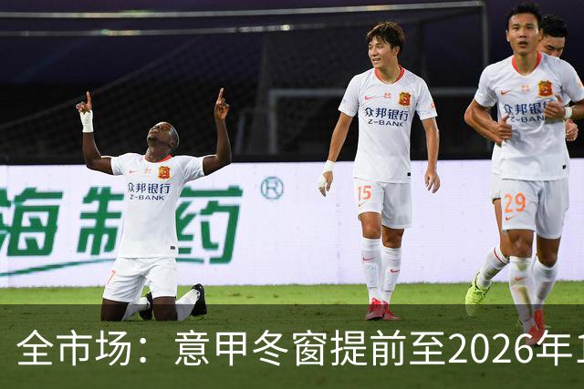全市场：意甲冬窗提前至2026年12月28日开启