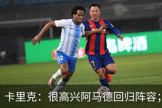 卡里克：很高兴阿马德回归阵容；约罗会出任右后卫