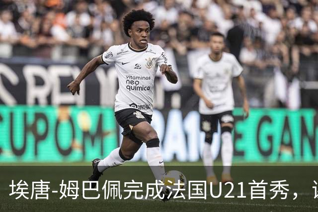 埃唐-姆巴佩完成法国U21首秀，谢尔基调侃：你不在On旗下吗