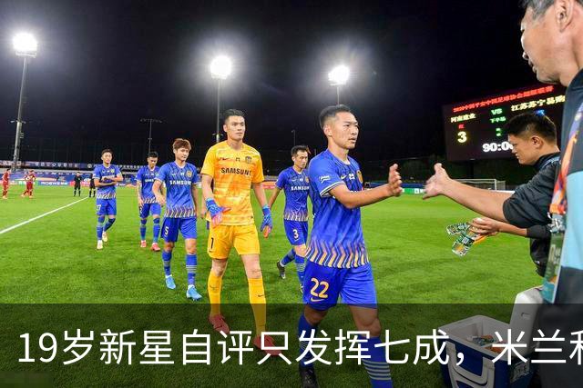 19岁新星自评只发挥七成，米兰和意大利都在等他兑现